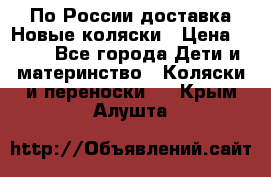 По России доставка.Новые коляски › Цена ­ 500 - Все города Дети и материнство » Коляски и переноски   . Крым,Алушта